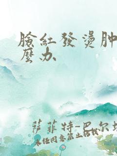 脸红发烫肿大怎么办