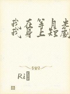 我在等月光落在我身上短剧