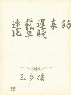 连载迟来的深情比草贱