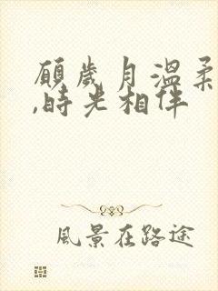 愿岁月温柔以待,时光相伴