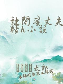 被闺蜜丈夫灌满精h小说