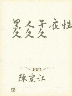黑人午夜性猛交久久久