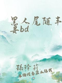 黑人尾随丰满人妻bd
