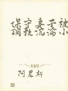 保守妻子被黑人调教沉沦小说