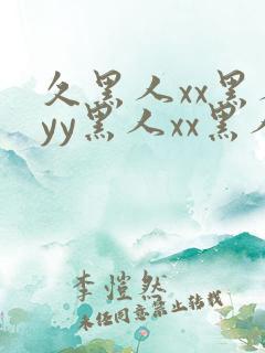 久黑人xx黑人yy黑人xx黑人