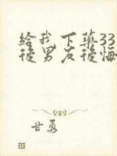 给我下药33次后男友后悔了小说