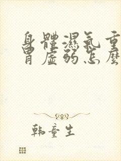 身体湿气重,脾胃虚弱怎么办?