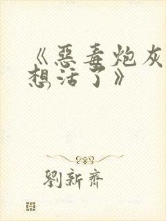 《恶毒炮灰他不想活了》