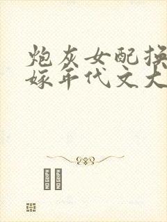 炮灰女配换亲错嫁年代文大佬》