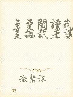 免费阅读我的绝美总裁老婆