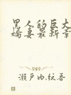 黑人的巨大挺进娇妻最新章节