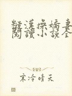 糙汉操娇妻免费阅读小说全文