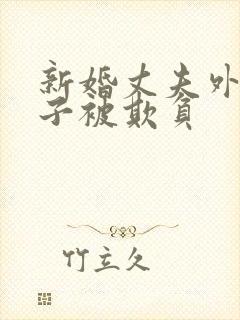 新婚丈夫外出妻子被欺负