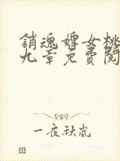 销魂婢女桃儿第九章免费阅读小说