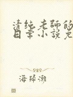 清纯老师的被擒日常小说免费阅读