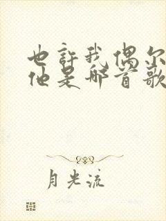 也许我偶尔会想他是哪首歌的歌词