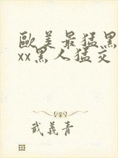 欧美最猛黑人xxx黑人猛交一