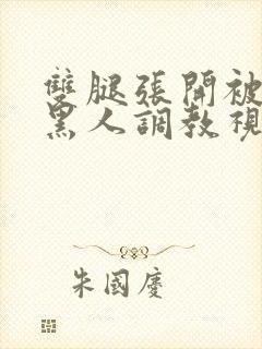 双腿张开被九个黑人调教视频