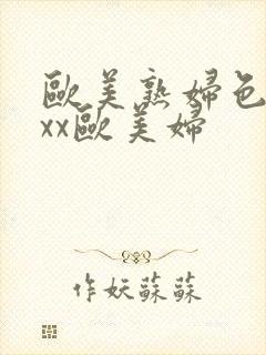 欧美熟妇色xxxx欧美妇