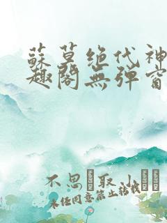 苏莫绝代神主笔趣阁无弹窗