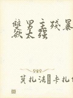 双男主残暴占有欲太强