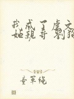 我成了虐文女主她亲哥 刘狗花