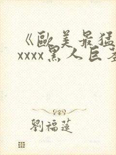 《欧美最猛性xxxxx黑人巨茎》