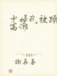 少妇我被躁爽到高潮