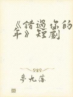 《错过你的那些年》短剧