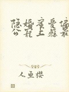 隐婚蜜爱偏执老公宠上瘾最新