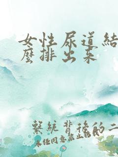 女性尿道结石怎么排出来