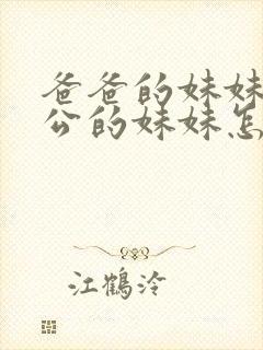 爸爸的妹妹的老公的妹妹怎么称呼