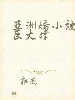 亚洲娇小被黑人巨大撑