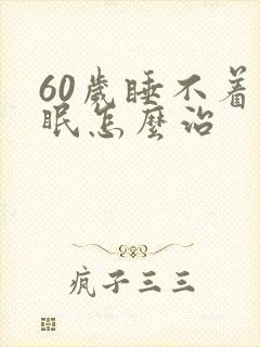 60岁睡不着失眠怎么治