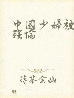 中国少妇被黑人强伦