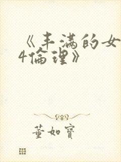 《丰满的女邻居4伦理》