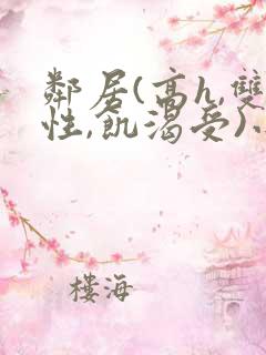 邻居(高h,双性,饥渴受)小说