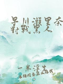 早川濑里奈av对战黑人