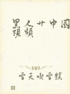 黑人艹中国女人视频