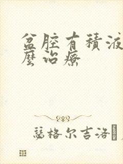 盆腔有积液要怎么治疗