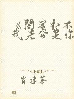 《闺蜜对不起,我老公是你大哥》全集