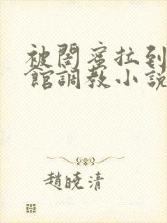 被闺蜜拉到调教馆调教小说