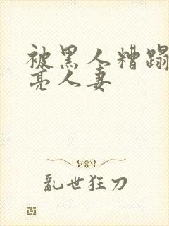 被黑人糟蹋的漂亮人妻