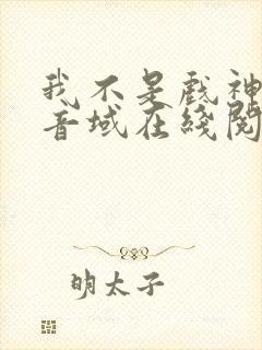 我不是戏神三九音域在线阅读免费