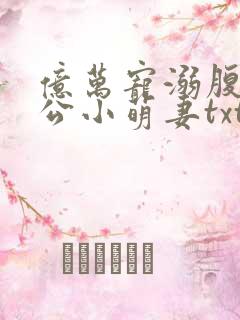 亿万宠溺腹黑老公小萌妻txt