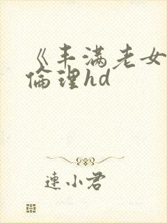 《丰满老女人》伦理hd