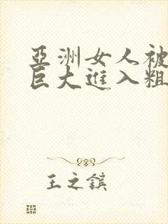 亚洲女人被黑人巨大进入粗暴