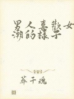 男人喜欢女人高潮的样子