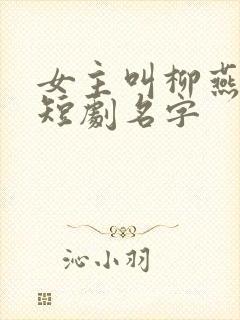 女主叫柳燕燕的短剧名字