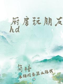 厨房玩朋友娇妻hd